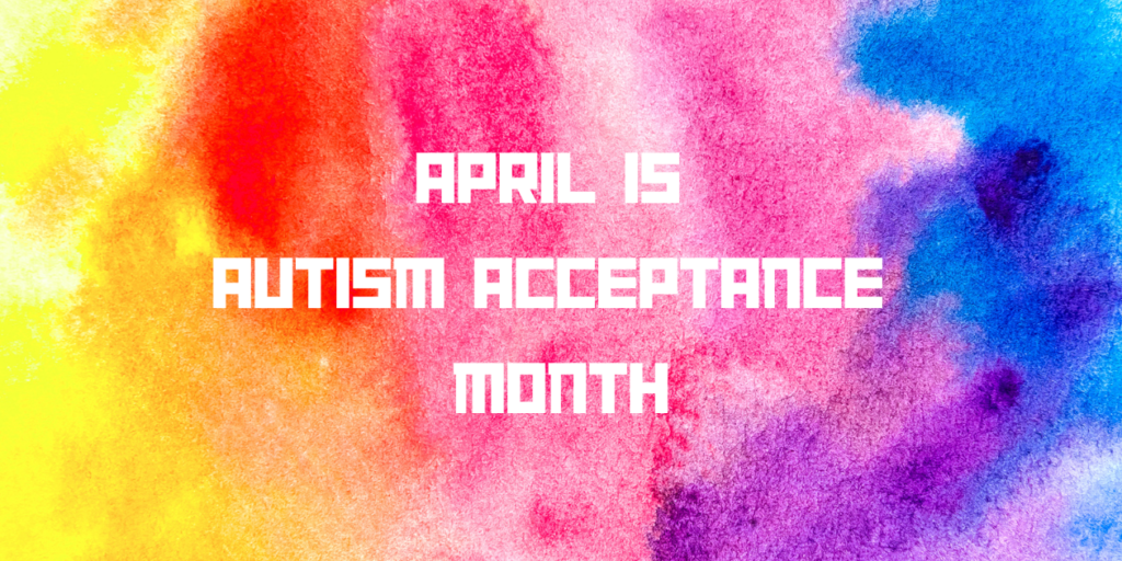 A colorful water painting with the words "April is Autism Acceptance Month"