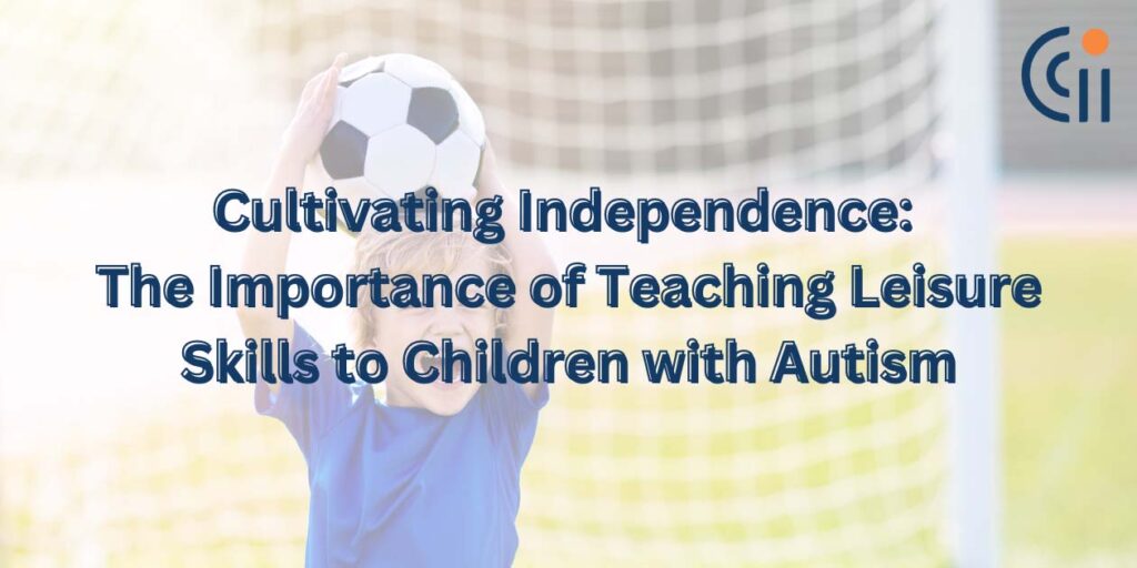 Cultivating Independence: The Importance of Teaching Leisure Skills to Children with Autism