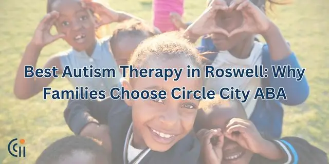 Best Autism Therapy in Roswell Why Families Choose Circle City ABA