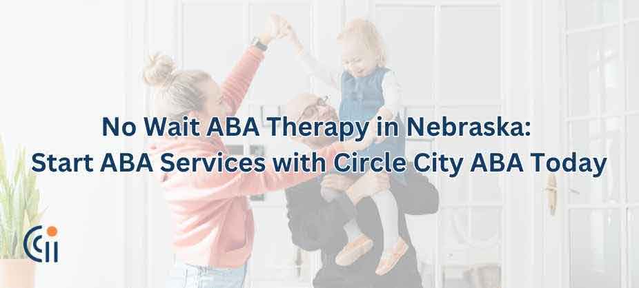 No Wait ABA Therapy in Nebraska - Circle City ABA